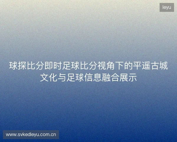 球探比分即时足球比分视角下的平遥古城文化与足球信息融合展示