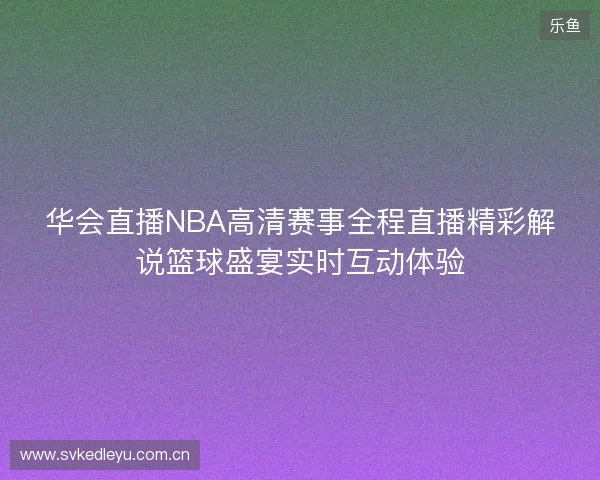 华会直播NBA高清赛事全程直播精彩解说篮球盛宴实时互动体验